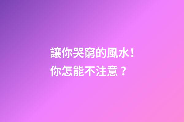 讓你哭窮的風水！你怎能不注意？